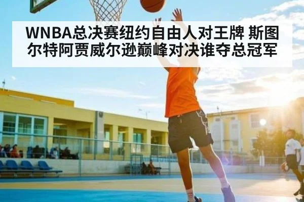 WNBA总决赛纽约自由人对王牌 斯图尔特阿贾威尔逊巅峰对决谁夺总冠军
